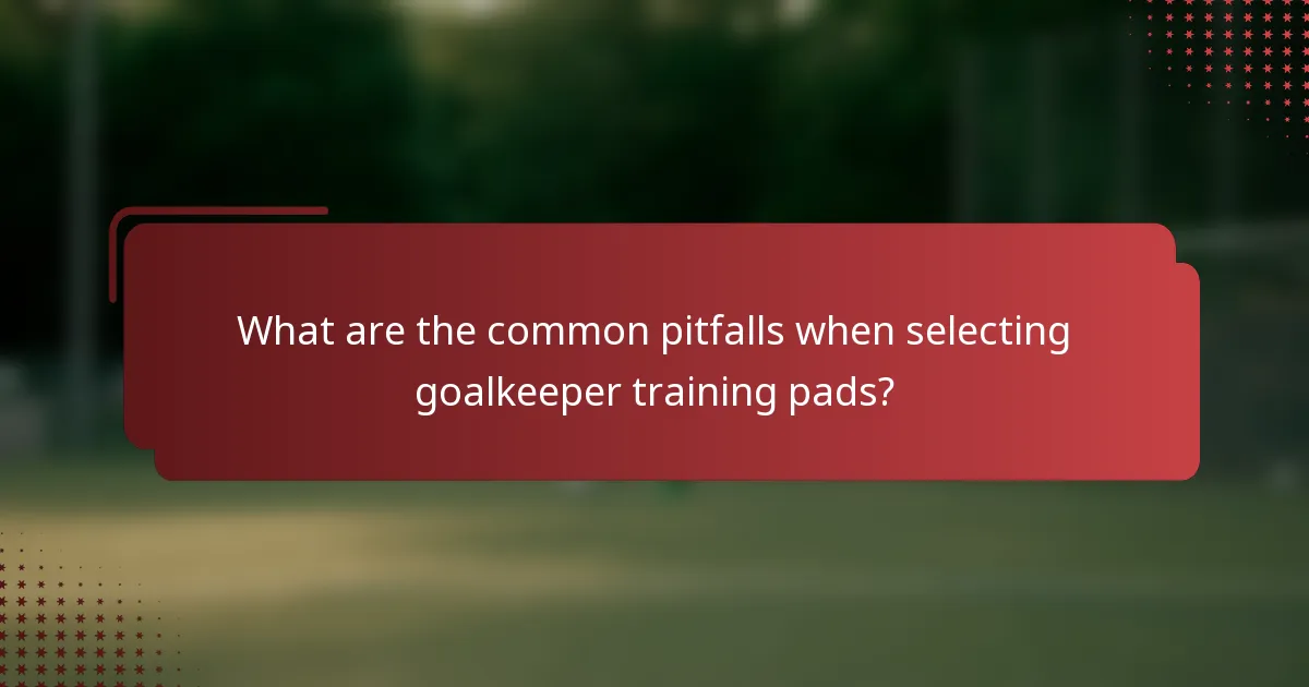 What are the common pitfalls when selecting goalkeeper training pads?