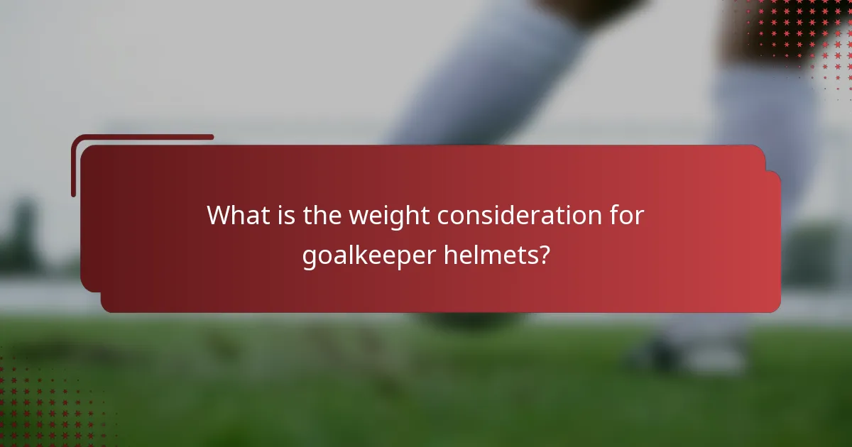 What is the weight consideration for goalkeeper helmets?
