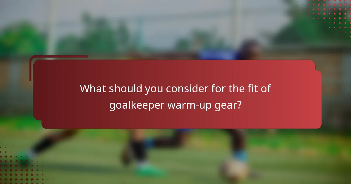 What should you consider for the fit of goalkeeper warm-up gear?