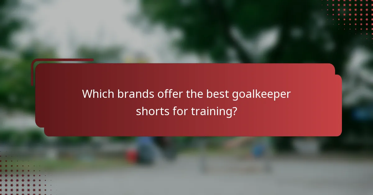 Which brands offer the best goalkeeper shorts for training?
