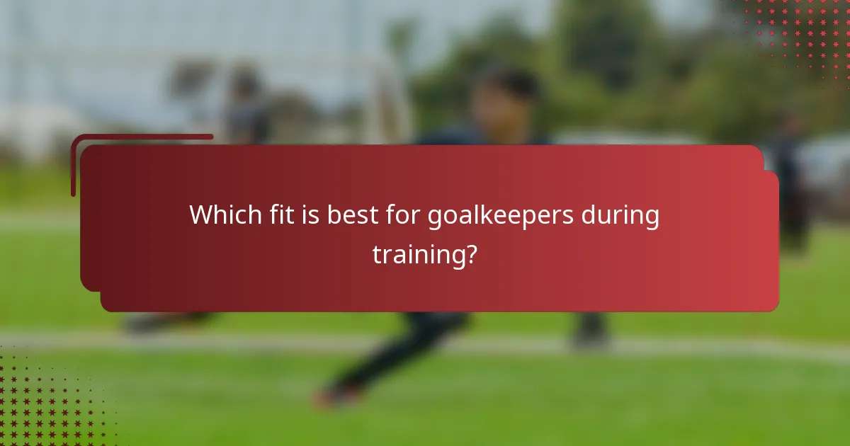 Which fit is best for goalkeepers during training?