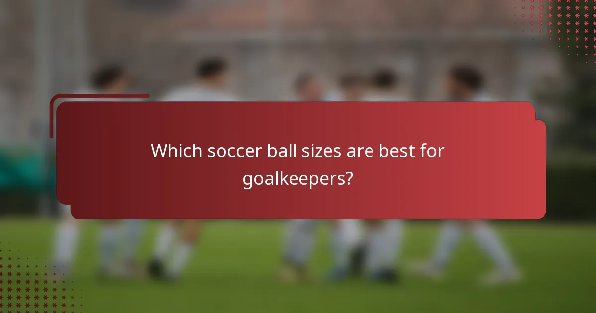 Which soccer ball sizes are best for goalkeepers?